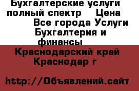 Бухгалтерские услуги- полный спектр. › Цена ­ 2 500 - Все города Услуги » Бухгалтерия и финансы   . Краснодарский край,Краснодар г.